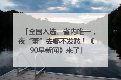全国入选、省内唯一，夜“萧”去哪不发愁！《90早新闻》来了