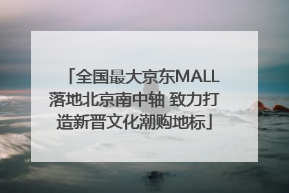全国最大京东MALL落地北京南中轴 致力打造新晋文化潮购地标