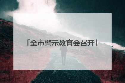 全市警示教育会召开