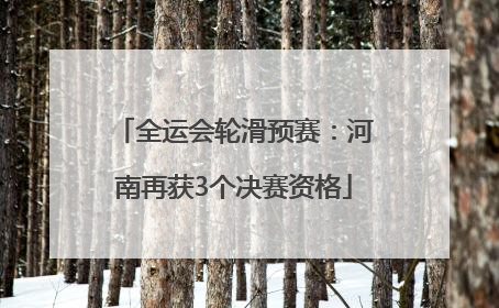 全运会轮滑预赛：河南再获3个决赛资格