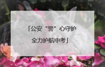 公安“警”心守护 全力护航中考