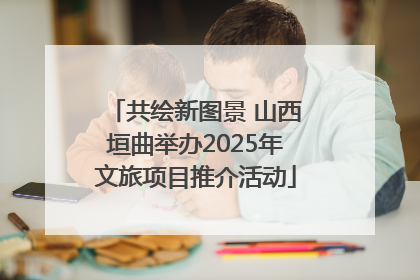 共绘新图景 山西垣曲举办2025年文旅项目推介活动