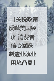 关税政策反噬美国经济 消费者信心暴跌 制造业就业困境凸显