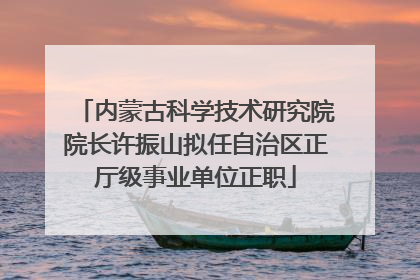 内蒙古科学技术研究院院长许振山拟任自治区正厅级事业单位正职