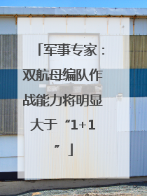 军事专家：双航母编队作战能力将明显大于“1+1”