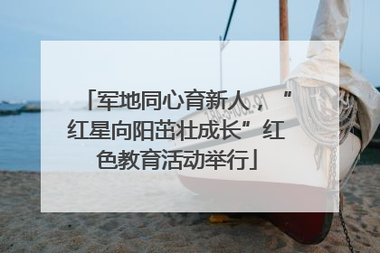 军地同心育新人，“红星向阳茁壮成长”红色教育活动举行