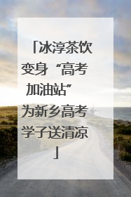 冰淳茶饮变身“高考加油站” 为新乡高考学子送清凉