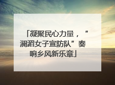 凝聚民心力量，“澜湄女子宣防队”奏响乡风新乐章