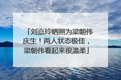 刘嘉玲晒照为梁朝伟庆生！两人状态极佳，梁朝伟看起来很温柔