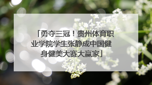 勇夺三冠！贵州体育职业学院学生张静成中国健身健美大赛大赢家