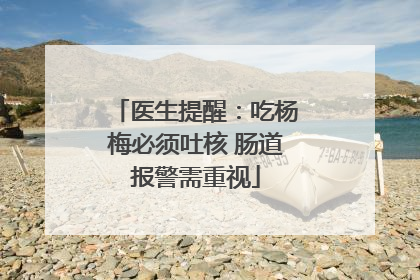 医生提醒：吃杨梅必须吐核 肠道报警需重视