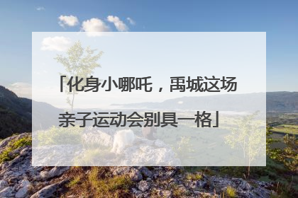 化身小哪吒，禹城这场亲子运动会别具一格