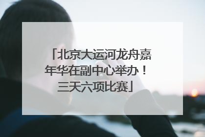 北京大运河龙舟嘉年华在副中心举办！三天六项比赛