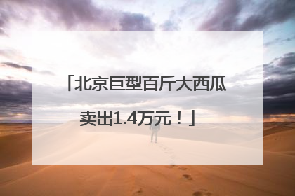 北京巨型百斤大西瓜卖出1.4万元！
