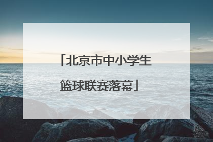北京市中小学生篮球联赛落幕
