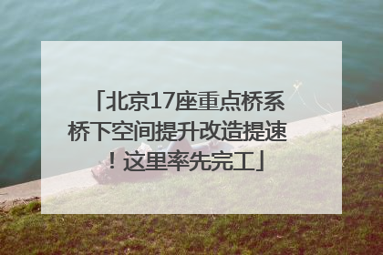 北京17座重点桥系桥下空间提升改造提速！这里率先完工