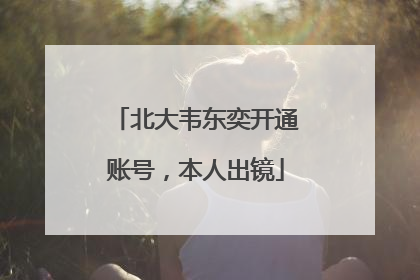 北大韦东奕开通账号，本人出镜