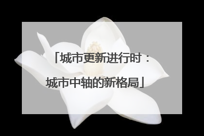 城市更新进行时：城市中轴的新格局