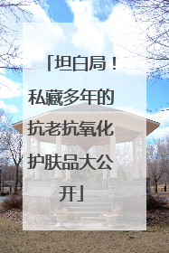 坦白局！私藏多年的抗老抗氧化护肤品大公开