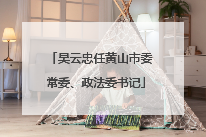 吴云忠任黄山市委常委、政法委书记