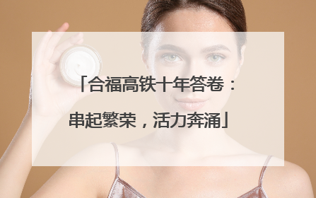 合福高铁十年答卷：串起繁荣，活力奔涌