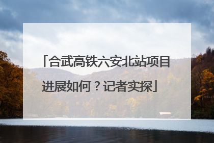 合武高铁六安北站项目进展如何?记者实探