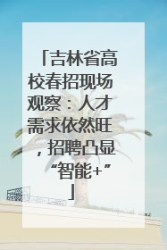 吉林省高校春招现场观察：人才需求依然旺，招聘凸显“智能+”