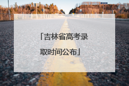 吉林省高考录取时间公布