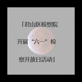 君山区检察院开展“六一”检察开放日活动