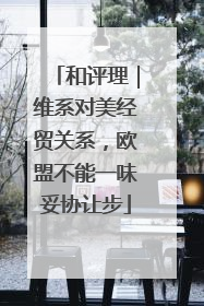 和评理｜维系对美经贸关系，欧盟不能一味妥协让步