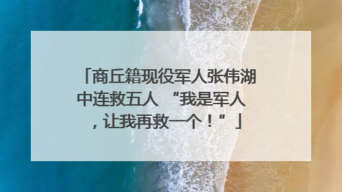 商丘籍现役军人张伟湖中连救五人 “我是军人，让我再救一个！”