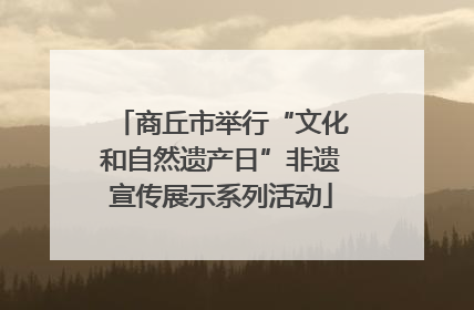 商丘市举行“文化和自然遗产日”非遗宣传展示系列活动