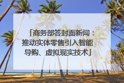 商务部答封面新闻：推动实体零售引入智能导购、虚拟现实技术