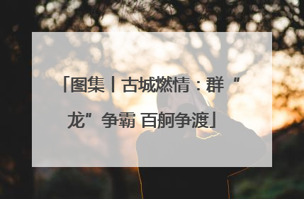 图集丨古城燃情：群“龙”争霸 百舸争渡