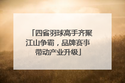 四省羽球高手齐聚江山争霸，品牌赛事带动产业升级
