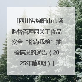 四川省绵阳市市场监督管理局关于食品安全“你点我检”抽检情况的通告（2025年第8期）