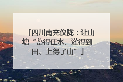 四川南充仪陇：让山塘“蓄得住水、灌得到田、上得了山”