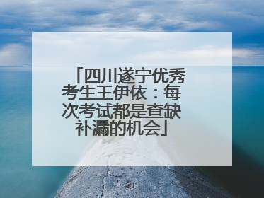 四川遂宁优秀考生王伊依：每次考试都是查缺补漏的机会
