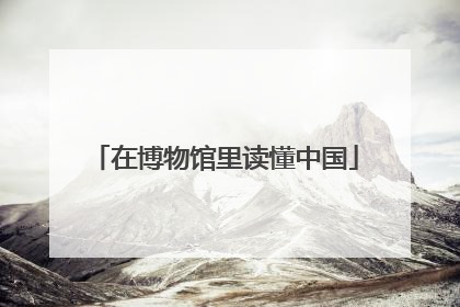 在博物馆里读懂中国