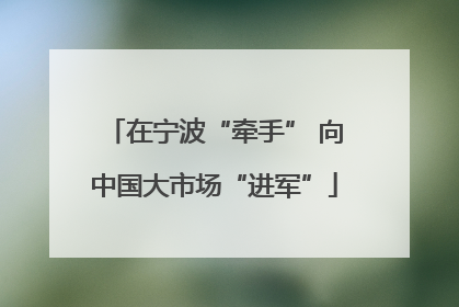 在宁波“牵手” 向中国大市场“进军”