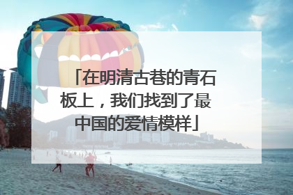 在明清古巷的青石板上，我们找到了最中国的爱情模样
