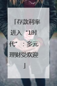存款利率进入“1时代”：多元理财受欢迎