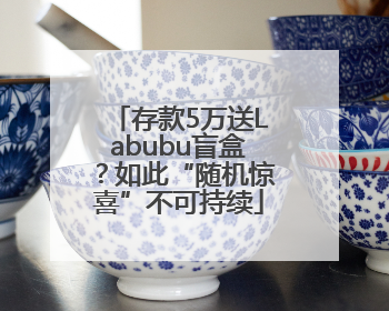 存款5万送Labubu盲盒？如此“随机惊喜”不可持续