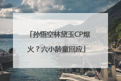 孙悟空林黛玉CP爆火？六小龄童回应