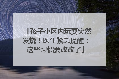 孩子小区内玩耍突然发烧！医生紧急提醒：这些习惯要改改了