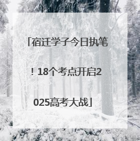 宿迁学子今日执笔！18个考点开启2025高考大战