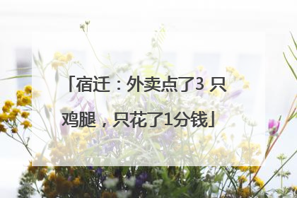 宿迁：外卖点了3 只鸡腿，只花了1分钱