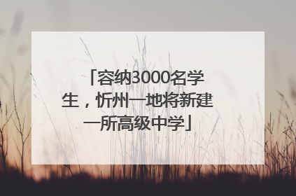容纳3000名学生，忻州一地将新建一所高级中学