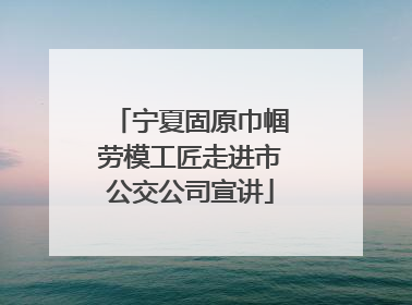 宁夏固原巾帼劳模工匠走进市公交公司宣讲