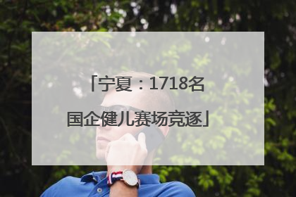 宁夏：1718名国企健儿赛场竞逐